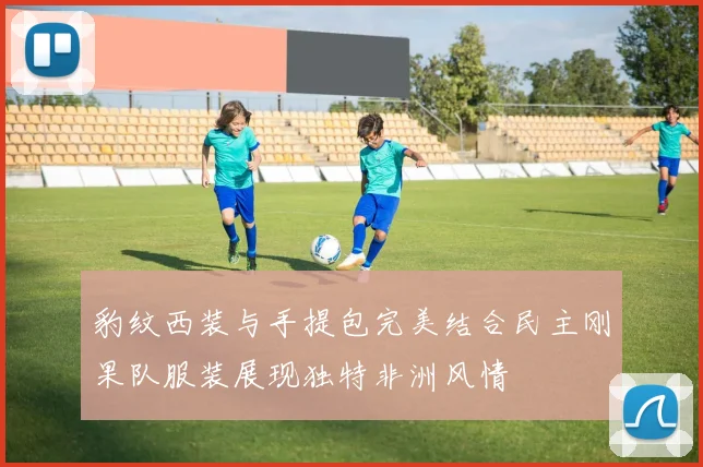 豹纹西装与手提包完美结合民主刚果队服装展现独特非洲风情