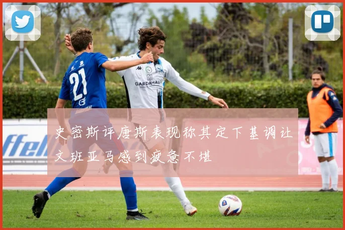 史密斯评唐斯表现称其定下基调让文班亚马感到疲惫不堪