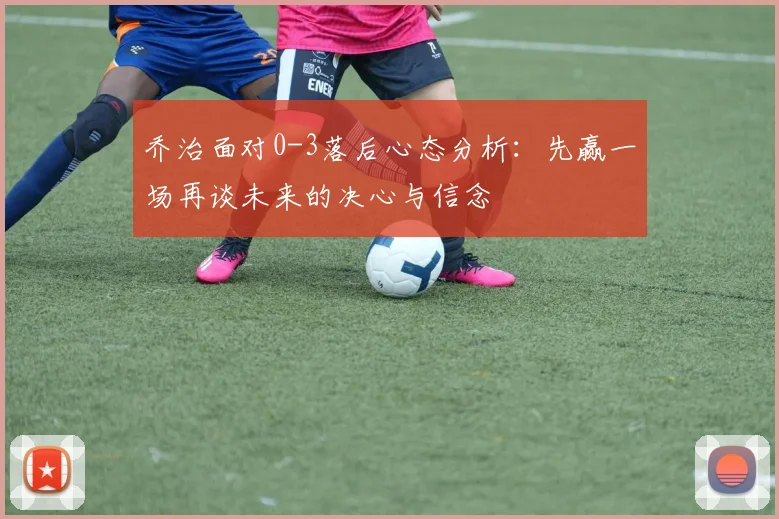 乔治面对0-3落后心态分析：先赢一场再谈未来的决心与信念