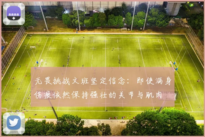 无畏挑战文班坚定信念：即使满身伤痕依然保持强壮的关节与肌肉