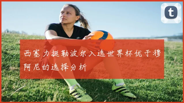 西塞力挺勒波尔入选世界杯优于穆阿尼的选择分析