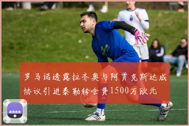 罗马诺透露拉齐奥与阿贾克斯达成协议引进泰勒转会费1500万欧元