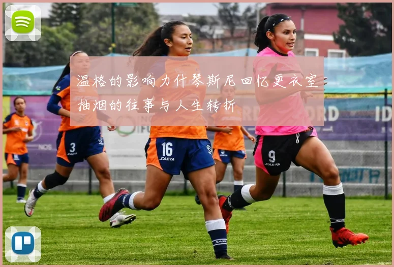 温格的影响力什琴斯尼回忆更衣室抽烟的往事与人生转折