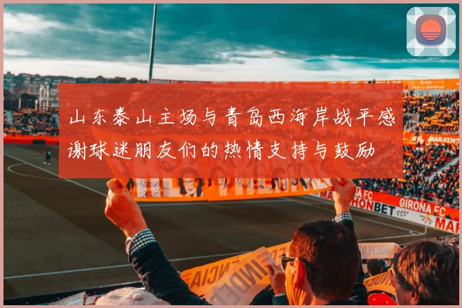 山东泰山主场与青岛西海岸战平感谢球迷朋友们的热情支持与鼓励